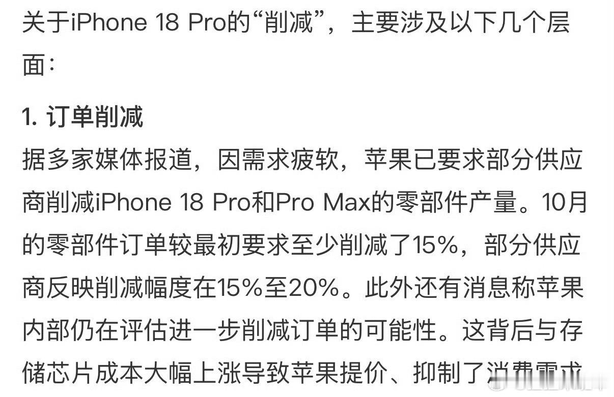 苹果削减iPhone18Pro订单

说白了就是新机的实际需求，没达到他们一开始预估的水平。

我觉得这事能看出两个信号。第一现在高端手机市场真的越来越卷，就算是苹果，也不能随便涨价还保持高销量。再就是苹果供应链反应很快，看到订单热度下滑，马上砍单，省的库存积压。

不过那些吹卖爆的人怎么说 ​
