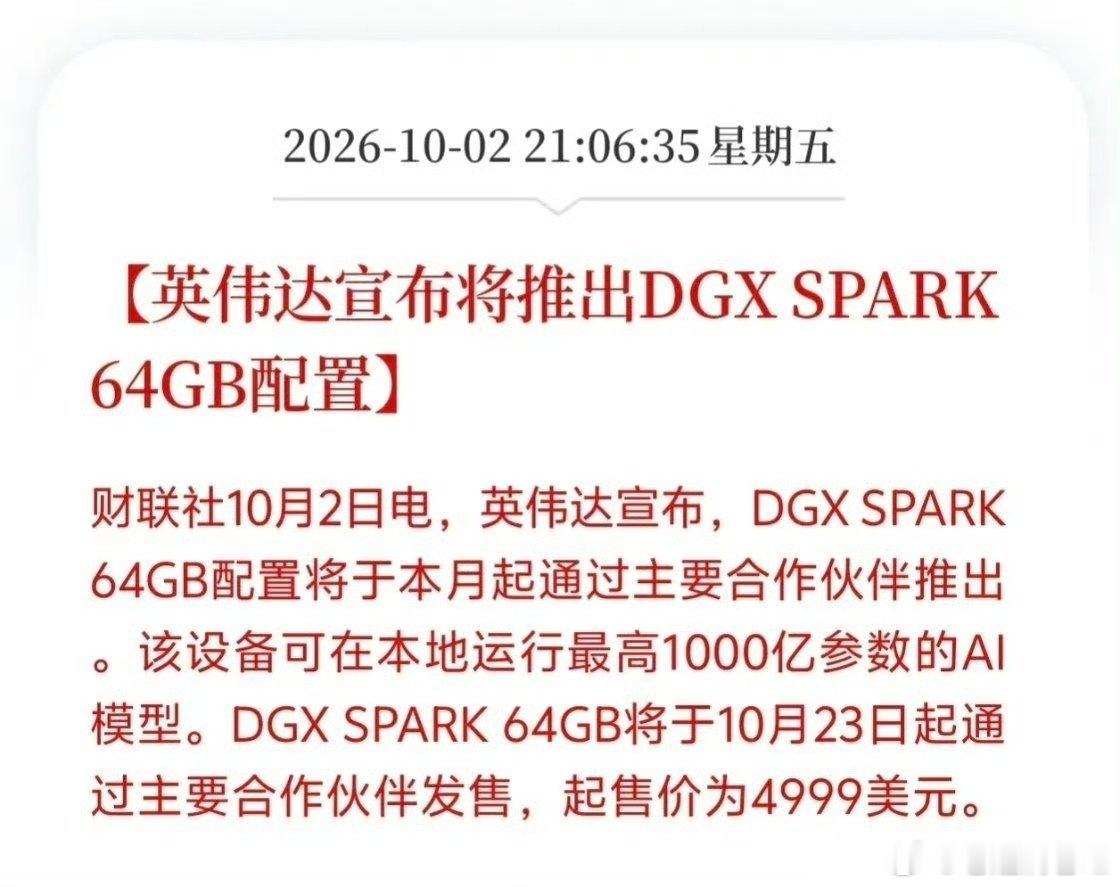 英伟达AI算力板块要迎来大机会了！
英伟达突然官宣推出DGX SPARK 64GB配置，本月开启供货，10月23日正式发售起售价4999美元，设备本地就能跑最高1000亿参数大模型，这事落地肯定利好国内AI算力产业链头部龙头，若这款轻量化算力设备大规模放量，等于降低千亿大模型落地门槛，估计会打开国内服务器、光 ​