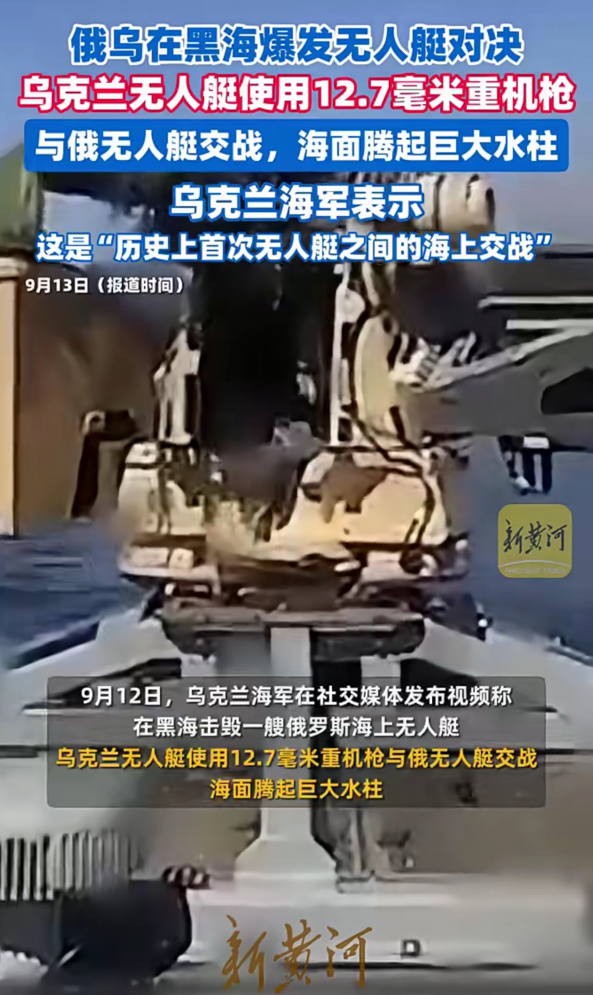 俄乌在黑海爆发无人艇对决，现场水柱冲天！

新黄河消息，9月12日，乌克兰海军在社交媒体发布视频称，在黑海击毁一艘俄罗斯海上无人艇。视频中，乌克兰无人艇使用12.7毫米重机枪与俄无人艇交战，海面腾起巨大水柱。乌方表示这是“历史上首次无人艇之间的海上交战”，截至目前俄方暂无回应。‌‌

这是继俄乌无人