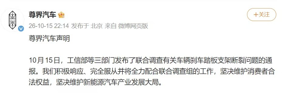 【#尊界回应刹车踏板支架断裂问题#：将全力配合联合调查】10月15日晚间，尊界汽车发布声明称，对于工信部等三部门当天发布的有关车辆刹车踏板支架断裂问题的联合调查通报，公司将积极响应、完全服从并全力配合联合调查组工作，坚决维护消费者合法权益和新能源汽车产业发展大局。

据工信部官方账号当日 ​