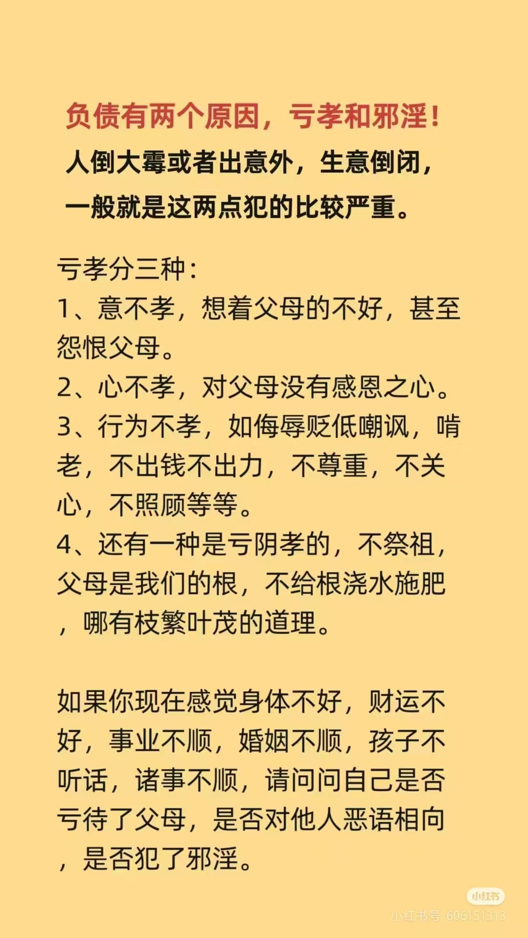 负债有两个原因，亏孝和邪淫！ 人倒大霉或者出意外，生意倒闭， 一般就是这两点犯的比较严重。 
亏孝分三种: 
1、意不孝，想着父母的不好，甚至怨恨父母。 
2、心不孝，对父母没有感恩之心。
 3、为不孝，如侮辱贬低嘲讽，啃老，不出钱不出力，不尊重，不关心，不照顾等等。 
4、还有一种是亏阴孝的， ​