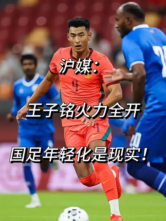 沪媒：王子铭火力全开！国足年轻化是现实！