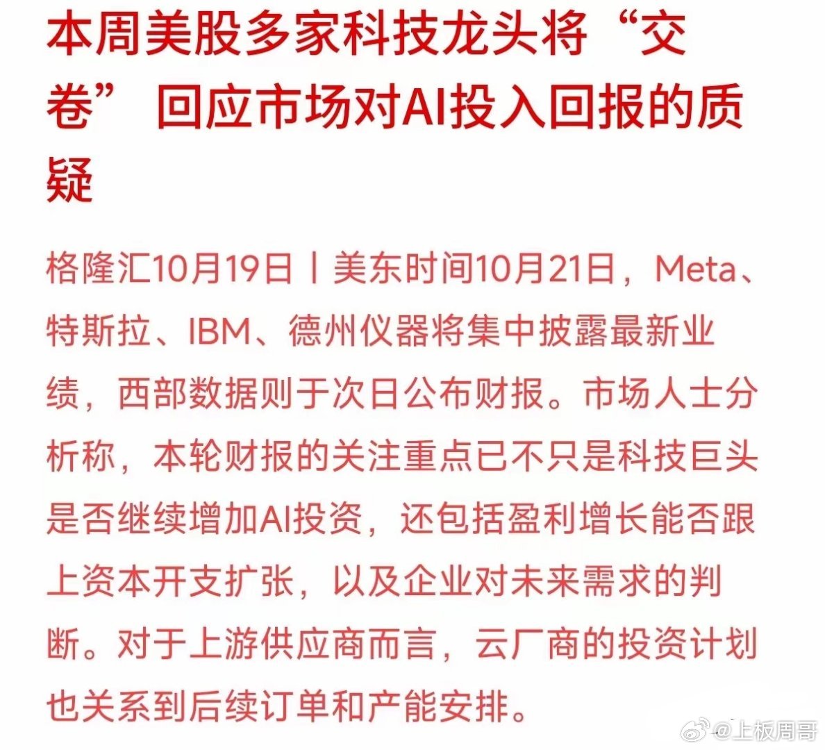 本周大考来袭！Meta、特斯拉等科技龙头集中“交卷”，市场在担心什么？
美东时间10月21日起，Meta、特斯拉、IBM、德州仪器等多家科技巨头将集中公布最新财报。
这一次，市场关心的不只是大厂还在不在砸钱搞AI，而是赚钱的速度能不能跟上烧钱的速度！
如果大厂的资本开支飙升，但真实盈利和订单没跟上， ​