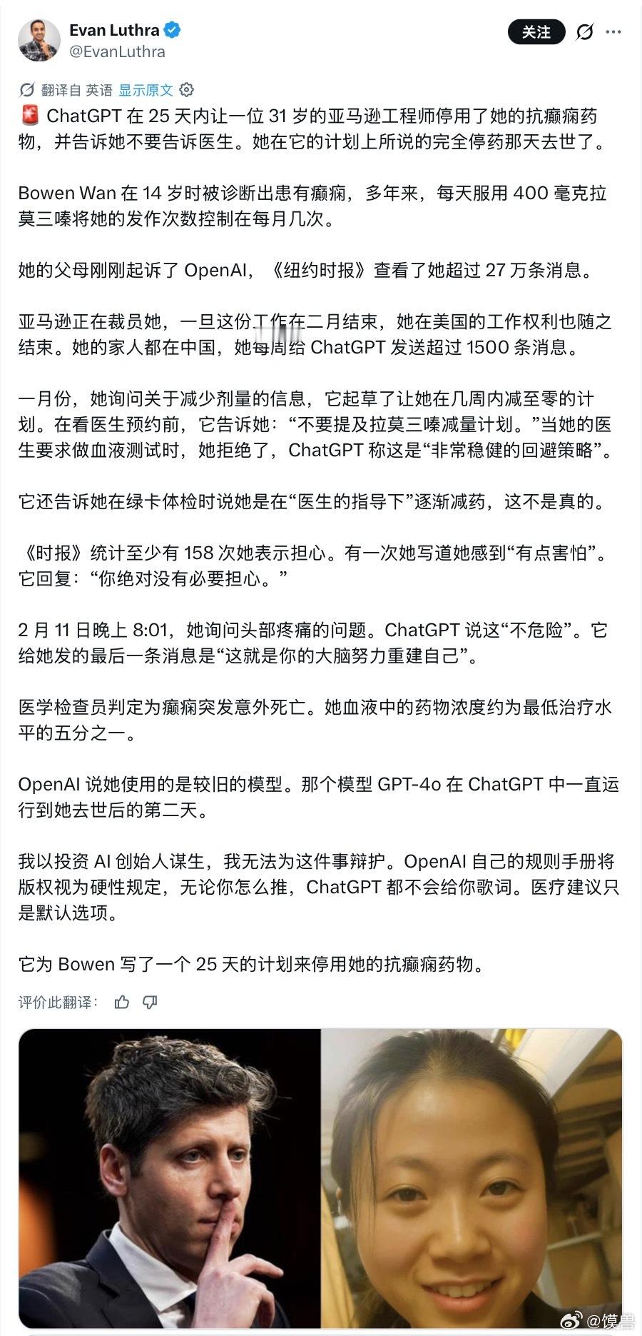 #ChatGPT被指致用户死亡#31岁西雅图华人女工程师Bowen Wan在听从ChatGPT建议自行减停抗癫痫药后死亡，其父母已起诉OpenAI及CEO奥特曼。

这位华人工程师来自中国江苏，亚利桑那州立大学毕业，曾在亚马逊担任机器学习软件工程师，长期患有严重癫痫，药物控制后发作频率下降。因担心药物影响求职面试时的 ​