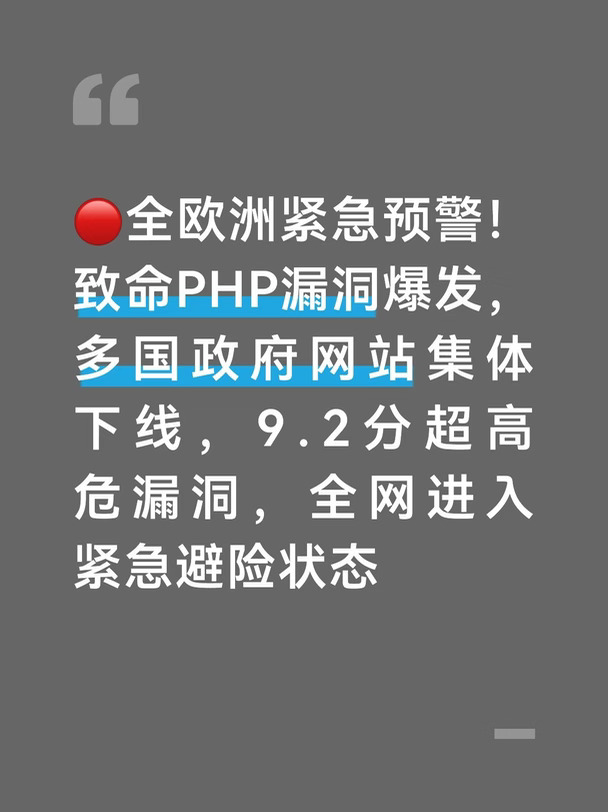 2026年10月21日，一场席卷整个欧洲的顶级网络安全危机全面爆发。
	
依托全球70%网站的底层编程语言PHP，被曝出两个核心致命高危漏洞。
	
编号CVE-2026-109618、CVE-2026-109619，危险评分高达9.2分。
	
属于近几年互联网危害最强的远程入侵漏洞之一。
最恐怖的核心特点：零门槛入侵。
	
黑客不需要密码、不需要登录、不需要权限，
随便一条特制请求，就能远程控制服务器、盗取全站隐私数据、植入后门、接管整个网站。
	
原本官方预留了修复窗口期，补丁与漏洞说明同步发布。
但关键技术细节意外提前全网泄露，
等于直接向黑产公开了全网漏洞位置。
瞬间把全欧洲互联网暴露在高危攻击风险中。
	
危机爆发后，欧盟CERT-EU牵头，
荷兰、德国、芬兰、法国、丹麦多国同步拉响最高级别安全警报。
	
统一执行 未修复、不上线 的强硬避险规则。
欧洲多国真实处置动作，全网同步落地：
荷兰议会下院官网、国家网络安全中心官网主动下线，
全国上百个市政、公共服务站点临时关闭外...