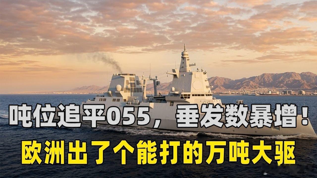 📌吨位追平055，垂发暴增50%！欧洲终于出了个能打的万吨大驱>> 吨位追平055，垂发暴增50%！欧洲终于出了个能打的万吨大驱 ​