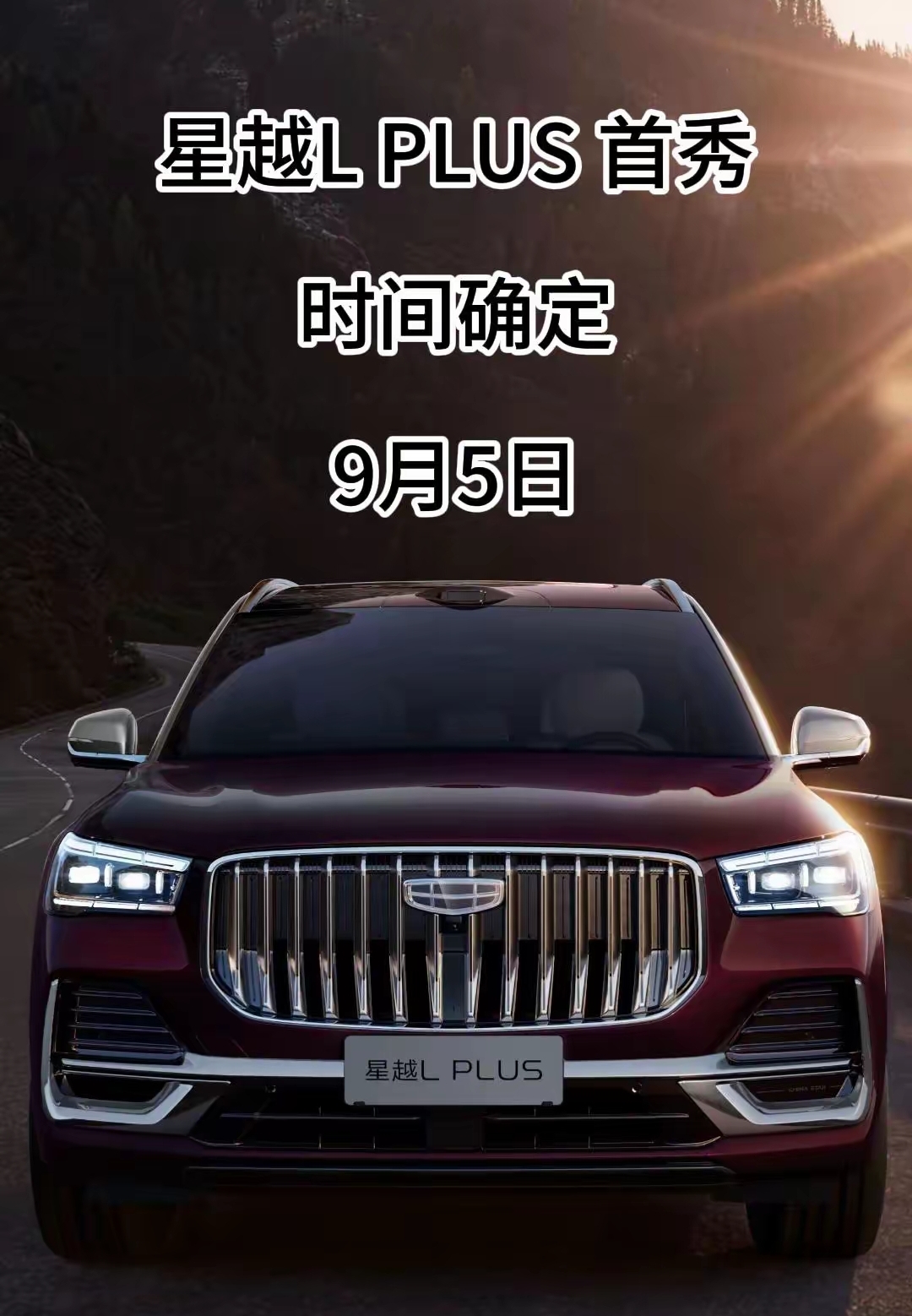 9月5日，吉利旗下星越L PLUS公开亮相。

吉利旗下中大型旗舰智混SUV星越L PLUS，将于9月5日迎来首次公开亮相，作为国产车重磅新作，新车尺寸全面升级，定位大五座家用旗舰，提供燃油、油电混动两套动力方案。
 
外观气场大幅提升，直瀑式镀铬格栅搭配全新矩阵LED大灯，兼顾照明性能与外观辨识度
