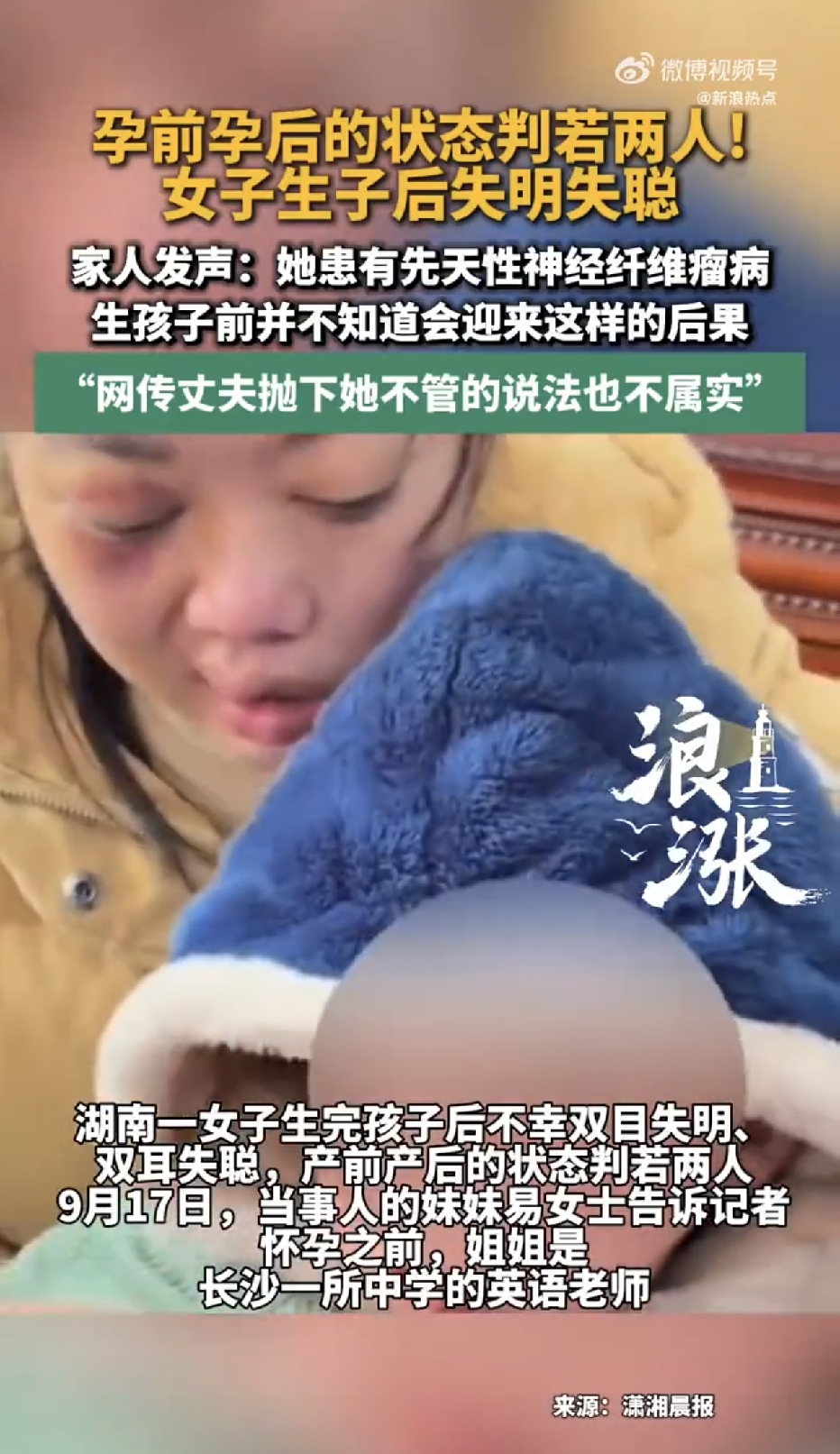 湖南长沙，一名中学英语老师，原本热爱生活，喜欢四处旅行，可没想到，生完孩子后，她却双目失明，双耳失聪，妹妹随手在网上分享姐姐和宝宝的日常，谁知，很多人却恶意猜测，还说姐夫直接丢下姐姐跑了，妹妹无奈发声辟谣：姐姐孕前根本不知道，自己的身体会遭遇这样毁灭性的变故，谁能想到，一场生孩子，彻底改写了她整个人