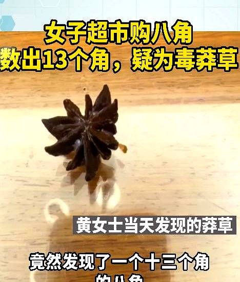 杭州陈女士在正规大超市买了袋八角准备炖肉，倒出来随手挑拣，数出一颗长着整整13个角，网上一查当场吓出冷汗，这根本不是香料，而是带强毒性的莽草
 

这东西不仅毒性大，还耐高温，平时煲汤炖肉根本煮不烂它的毒，误食严重时直接麻痹中枢神经，连命都难保。正常八角多是七到十个角，瓣尖圆润，莽草却大多十几个角，