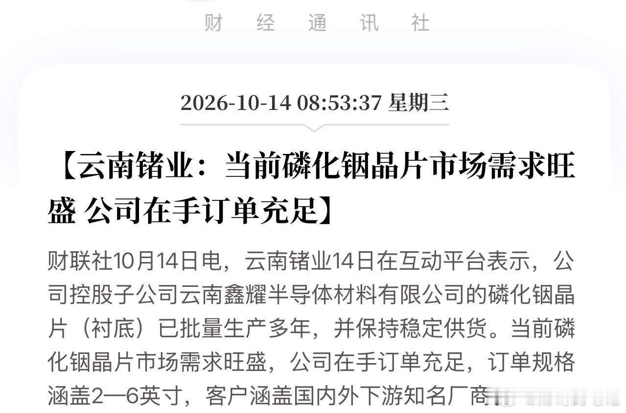 摊牌了，订单排到2027年底！云南锗业公告直指磷化铟高景气：2—6英寸全覆盖，下游知名厂商排队拿货！
10月14日，云南锗业最新披露，控股子公司云南鑫耀半导体的磷化铟晶片已批量生产多年，当前市场需求旺盛、在手订单充足，订单规格覆盖2—6英寸，客户包括国内外下游知名厂商。这一表态，把此前市场的 ​