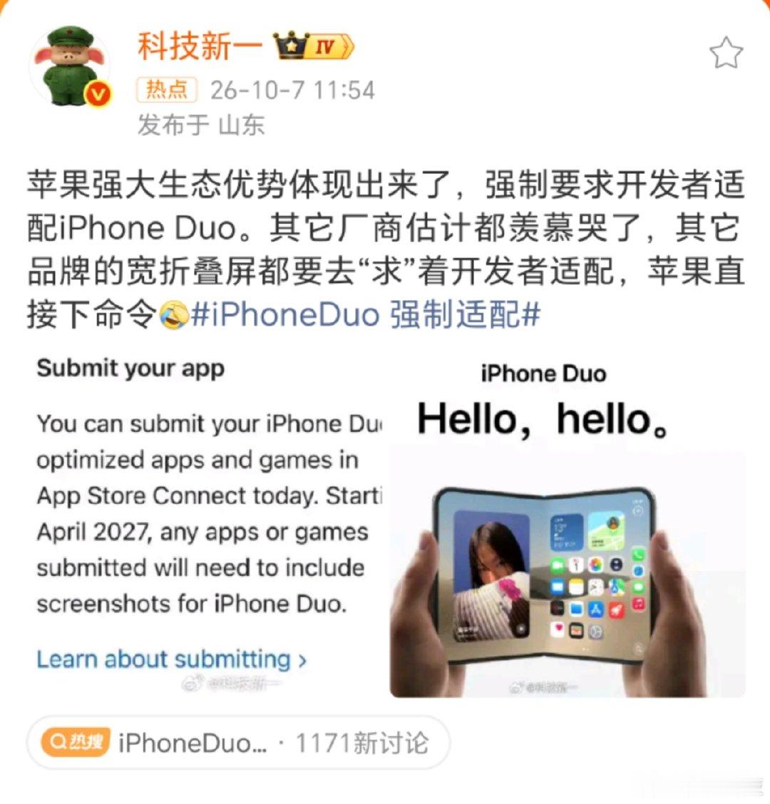 【#科技新一谈iPhoneDuo强制适配#】10月7日，科技新一更新社交平台，他表示：苹果强大生态优势体现出来了，强制要求开发者适配iPhone Duo。其它厂商估计都羡慕哭了，其它品牌的宽折叠屏都要去“求”着开发者适配，苹果直接下命令。​