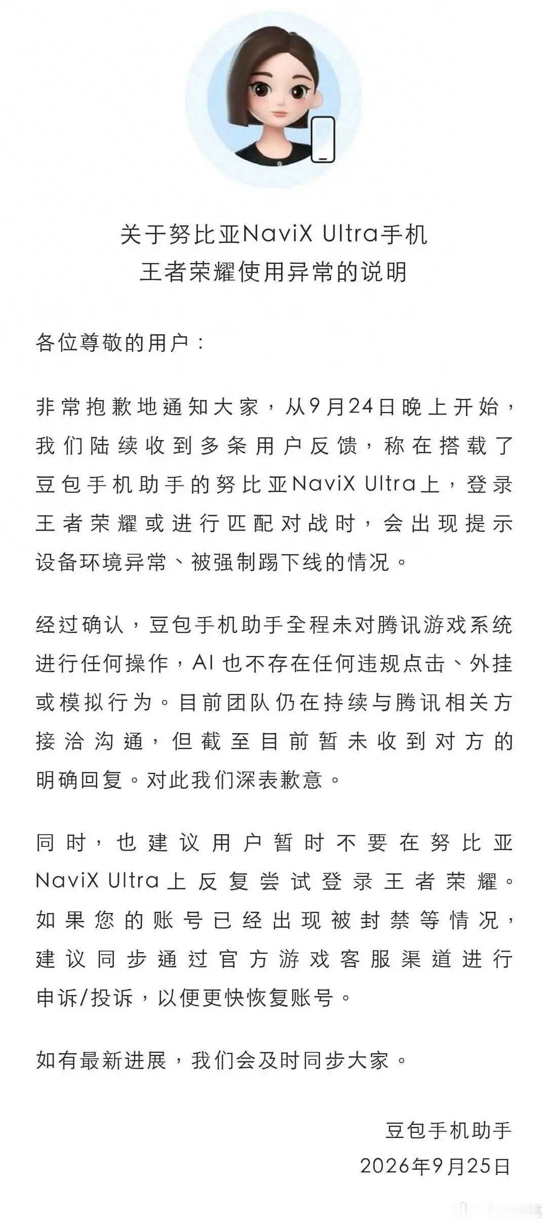近日，有用户反馈称，在搭载了豆包手机助手的努比亚NaviX Ultra上，登录王者荣耀或进行匹配对战时，会出现提示设备环境异常、被强制踢下线的情况。9月25日，豆包手机助手就此事在其社区发布“关于努比亚NaviX Ultra手机王者荣耀使用异常的说明”。 ​