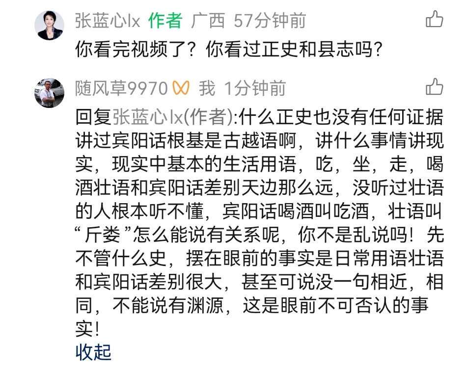 答微信视频号中张蓝心女士的评论！
什么正史也没有任何证据讲过宾阳话根基是形成壮语前的古越语啊，讲什么事情讲现实，现实中基本的生活用语，吃，坐，走，喝酒壮语和宾阳话差别天边那么远，没听过壮语的人根本听不懂，宾阳话喝酒叫吃酒，壮语叫“斤娄”怎么能说有关系呢，你这不是乱说吗！先不管什么史，摆在眼前的事实是