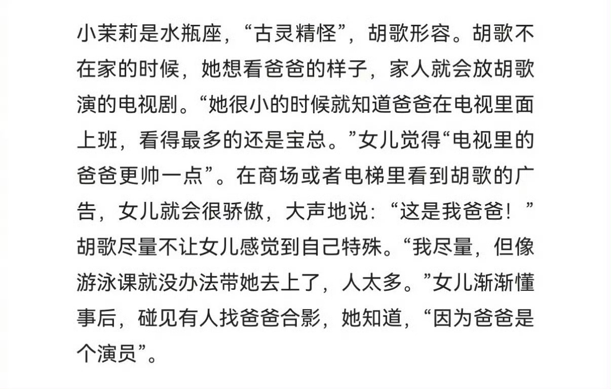 胡歌在采访聊起女儿，因为经常外出拍戏，陪伴孩子的时间有限，女儿想念爸爸的时候，家人就会播放他出演的剧集，看多了《繁花》里的宝总，小朋友天真地觉得电视里的爸爸要更帅。看似好笑的童言背后，也藏着作为演员，在工作和陪伴家人之间难以兼顾的无奈，屏幕上是光芒四射的角色，回到生活里，只是一个 ​