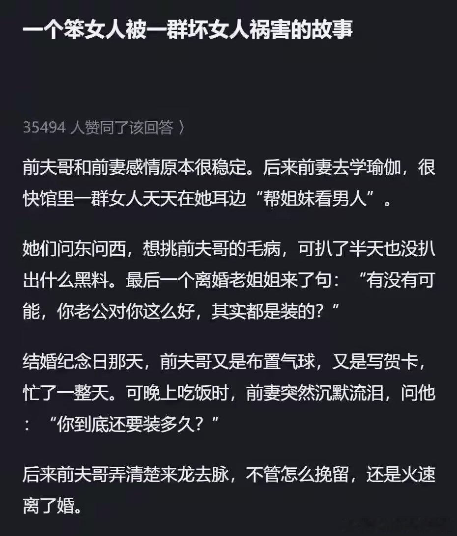 这是一位网友分享的真实故事：他前妻原本婚姻稳定幸福，却在学瑜伽时被一群离异女性天天“帮姐妹看男人”反复洗脑，最终在结婚纪念日当晚哭着质问丈夫“你到底还要装多久”，导致两人火速离婚。 ​