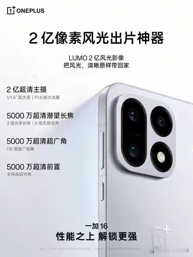 一加16杀疯了！影像直接拉满天花板🔥
官宣搭载2亿像素大底主摄，新一代LUMO凝光影像系统，索尼IMX882潜望长焦就位！
 
✅2亿超清主摄｜1/1.4&34;大底+F1.6大光圈
✅5000万3倍光学潜望，6倍无损变焦
✅5000万超广角+5000万AF前置
影像硬件堆料毫不手软。
 
核心性能同样重