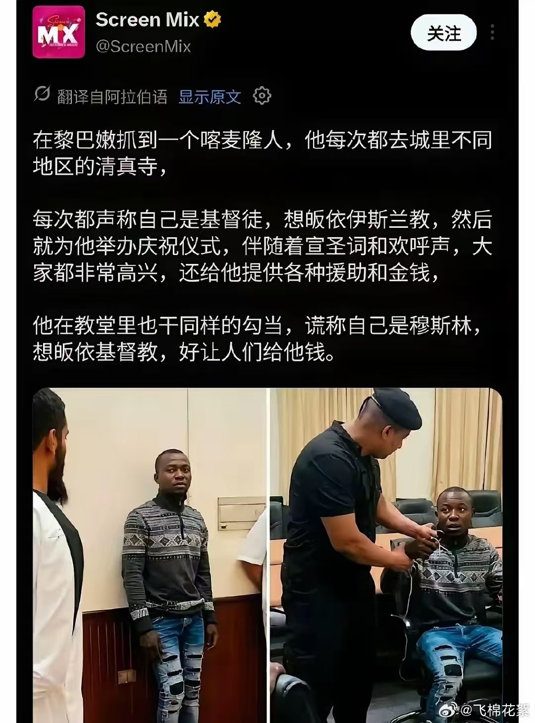 在黎巴嫩抓到一个喀麦隆人，他每次都去城里不同地区的清真寺，
每次都声称自己是基督徒，想皈依伊斯兰教，然后就为他举办庆祝仪式，伴随着宣圣词和欢呼声，大家都非常高兴，还给他提供各种援助和金钱，
他在教堂里也干同样的勾当，谎称自己是穆斯林，想皈依基督教，好让人们给他钱。 ​