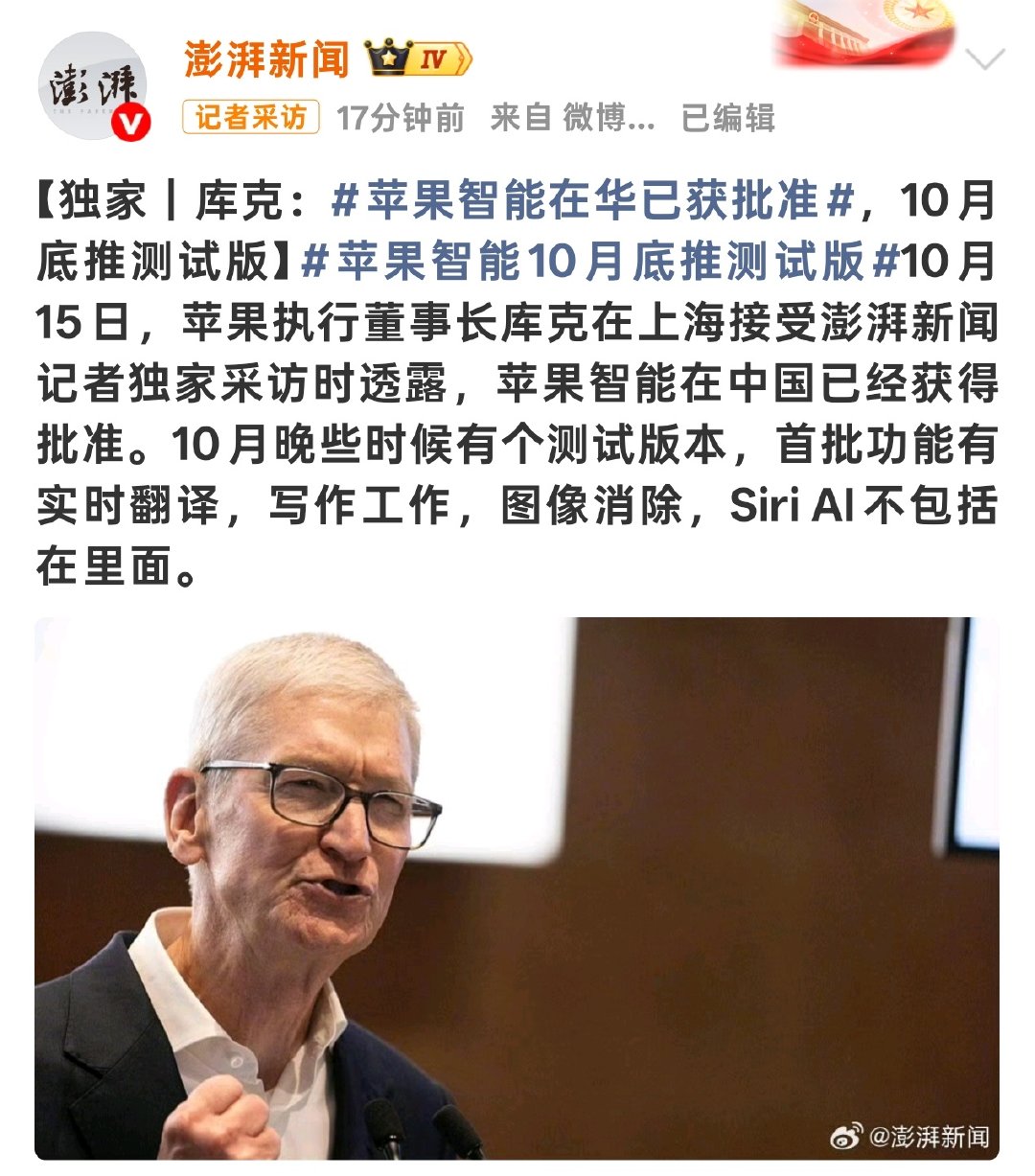据澎湃新闻报道，苹果执行董事长库克在上海接受澎湃新闻记者独家采访时透露，苹果智能在中国已经获得批准。10 月晚些时候有个测试版本，首批功能有实时翻译，写作工作，图像消除，Siri AI 不包括在里面。 ​​​​