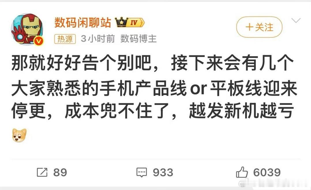 #曝手机平板产品线将停更#
数码行业迎来新一轮洗牌。存储涨价带来成本压力，部分手机、平板产品线被曝出即将停更。
不少低价机型陷入卖一台亏一台的困境，厂商选择砍掉亏损产品线断臂求生。千元机、入门平板或许会慢慢变少，大家换机可以理性观望，非刚需不用急着入手。 ​