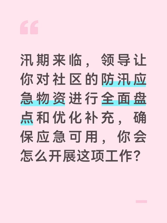 参考答案
防汛物资是汛期应急处置的基础保障，我会全面盘点、查漏补缺，确保物资关键时刻拿得出、用得上。首先我会先梳理社区防汛物资的现有台账，明确物资存放的位置、管理人员，同时结合社区易涝点数量、常住人口规模，参考街道防汛物资配备标准，制定盘点清单，确保不遗漏关键品类。
开展实地盘点核验。对照台账逐一清点物资数量，重点检查沙袋、排水泵、救生衣、救生绳、手电筒、应急照明、雨衣雨鞋、急救药品等核心物资；对排水泵、应急灯等设备，当场通电测试是否能正常使用，对过期的药品、破损的救生衣做报废登记，同步记录物资的存放环境是否干燥合规。
结合盘点结果做好优化补充。针对数量不足的物资，按照“满足极端情况需求”的标准提交采购申请，优先补充排水泵、沙袋、救生设备等核心物资；针对存放不规范的问题，整理专门的防汛物资储备室，分类摆放、贴好标签，制定物资领用登记制度，安排专人管理，确保应急时能快速调配。
最后我会更新完善防汛物资台账，把盘点结果和补充方案上报领导，同时建议定期开展物资盘点检查，每季度核验一次，汛...