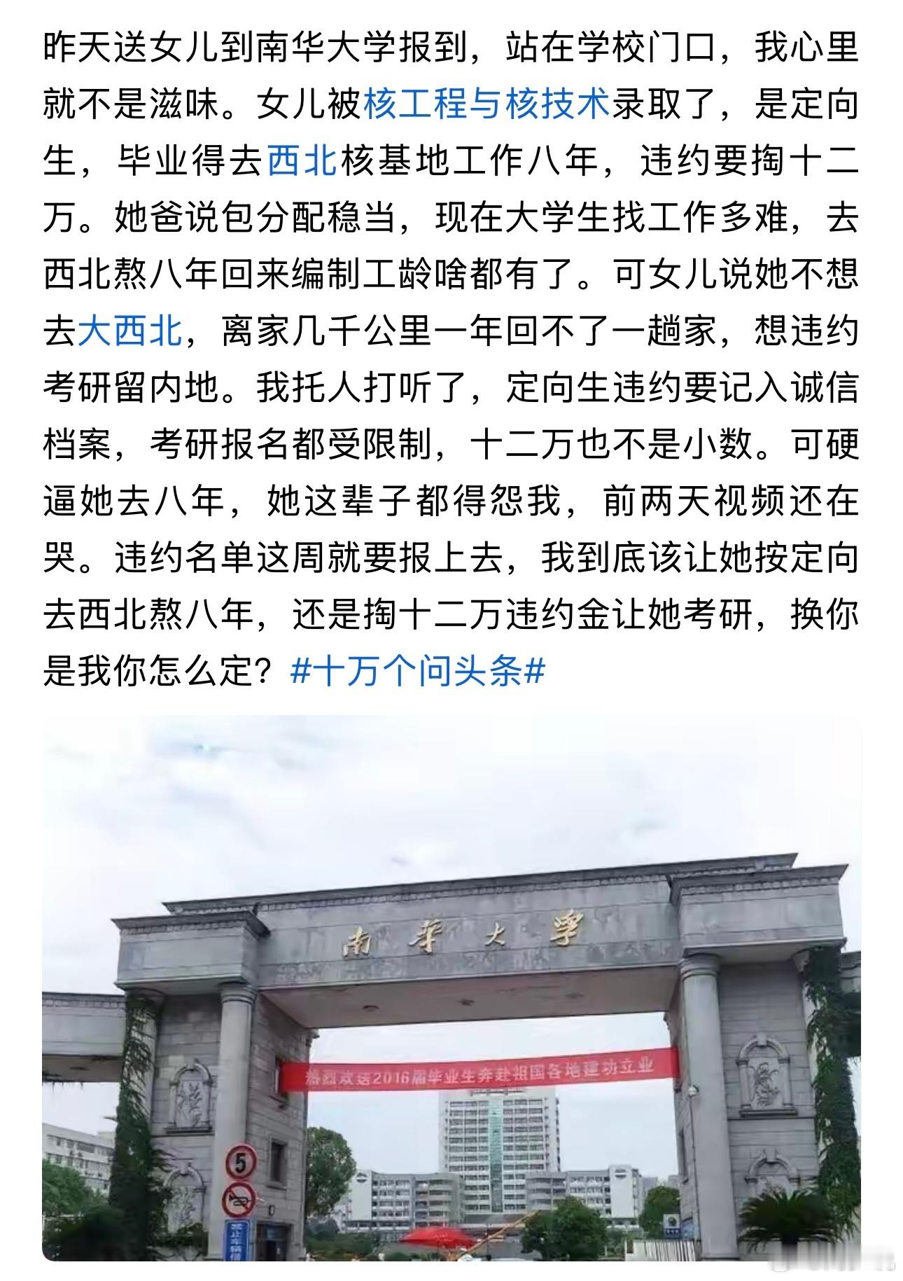 “南华大学定向生两难！”最近一位家长的求助，戳中了无数普通家庭的教育痛点，真实又扎心。女儿考入南华大学核工程与核技术专业，是大家眼中稳妥的定向生，却让一家人陷入艰难抉择。

按照协议，孩子毕业后必须奔赴西北核基地工作八年，违约需要缴纳12万元违约金，还会记入诚信档案，直接影响后续考研 ​