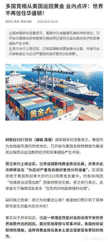 #黄金为什么开始从美国撤离#【多国竞相从美国运回黄金 业内点评：世界不再信任华盛顿！】财联社9月7日讯 越来越多的迹象显示，美国作为金融避风港的传统地位，已开始与美国总统特朗普为推进其议程而日益加剧的经济和军事威胁产生冲突。#黄金#

荷兰央行上周证实，已将该国数吨黄金移出北美，并表示此次 ​