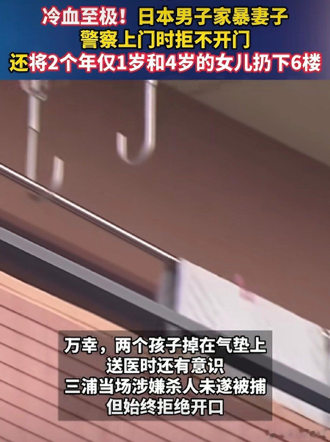 #日本男子家暴妻子将2女儿扔下6楼#
家暴妻子，扔下孩子，尤其后者，极其过分，可以让他喝一壶了。
虽然发生矛盾的具体原因不清楚，但从做事风格来看，此人非常极端，25岁的就这样，以后不敢想还会有啥行为，还是让他呆里面反省反省，不然还会危害社会。 ​