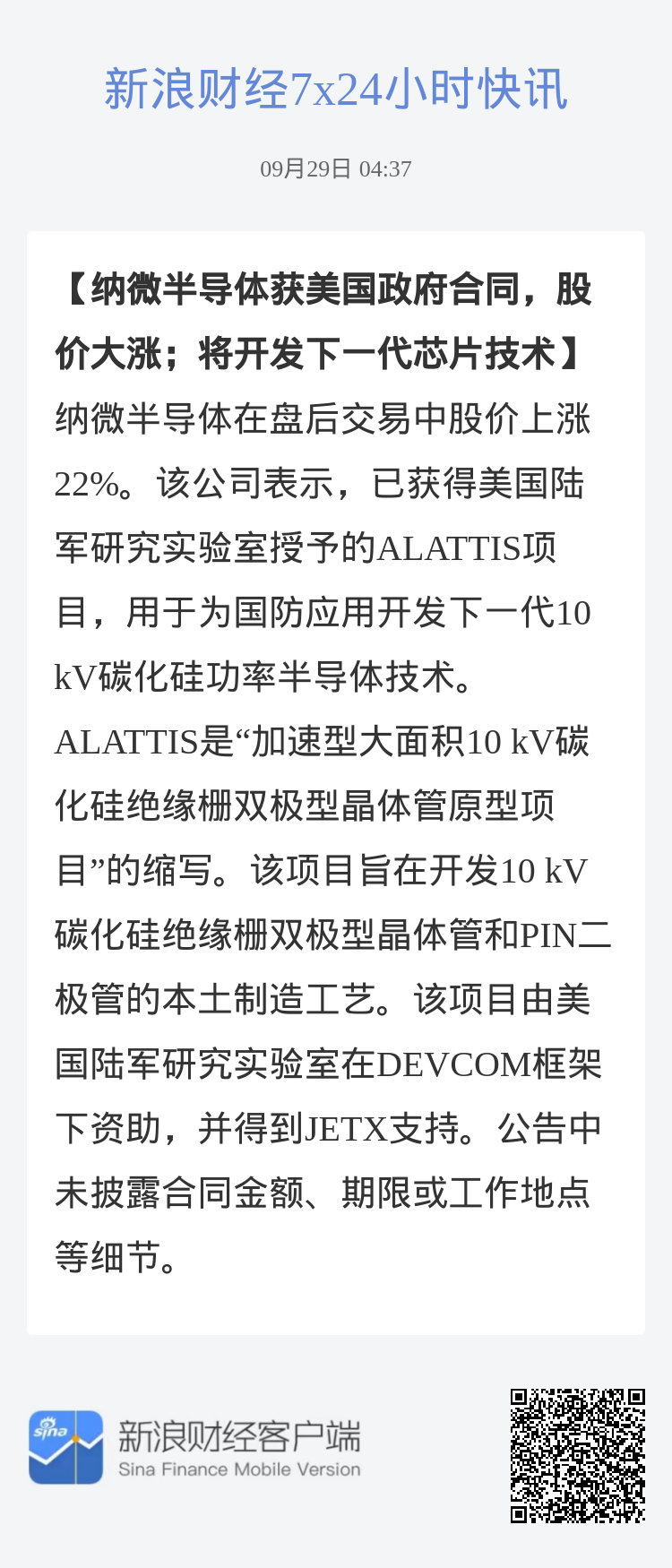 #纳微半导体获美国政府合同，股价大涨；将开发下一代芯片技术#纳微半导体在盘后交易中股价上涨22%。该公司表示，已获得美国陆军研究实验室授予的ALATTIS项目，用于为国防应用开发下一代10 kV碳化硅功率半导体技术。ALATTIS是“加速型大面积10 kV碳化硅绝缘栅双极型晶体管原型项目”的缩写。该项目旨在 ​