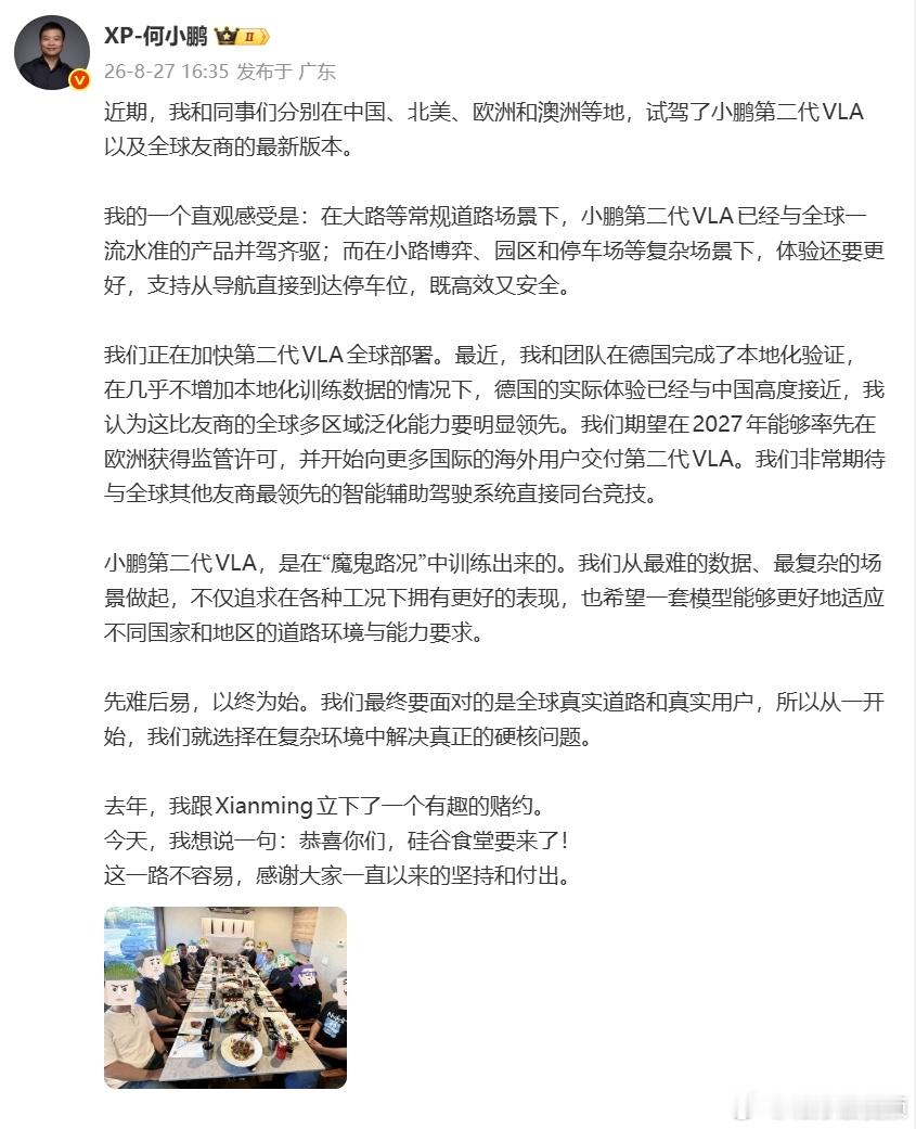 【#国产智能驾驶加速打进欧洲市场#】#何小鹏公布小鹏第二代VLA最新成果# 8月27日，何小鹏在个人社交账号分享了第二代VLA智驾技术海外测试与推进情况。该系统已在德国完成道路验证，无需大量新增当地数据训练，海外实际表现和国内趋于一致。公开信息显示，相关技术可覆盖城市主干道、街巷、园区、停车场 ​