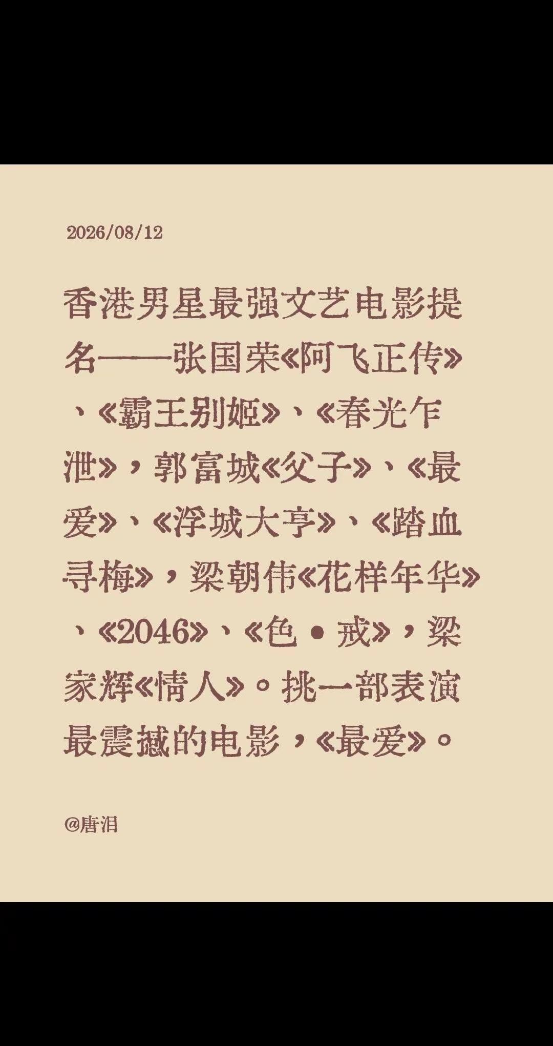 香港男星最强文艺电影提名——张国荣《阿飞正传》、《霸王别姬》、《春光乍泄》，郭富城《父子》、《最爱》、《浮城大亨》、《踏血寻梅》，梁朝伟《花样年华》、《2046》、《色•戒》，梁家辉《情人》。挑一部表演最震撼的电影，《最爱》。#香港电影