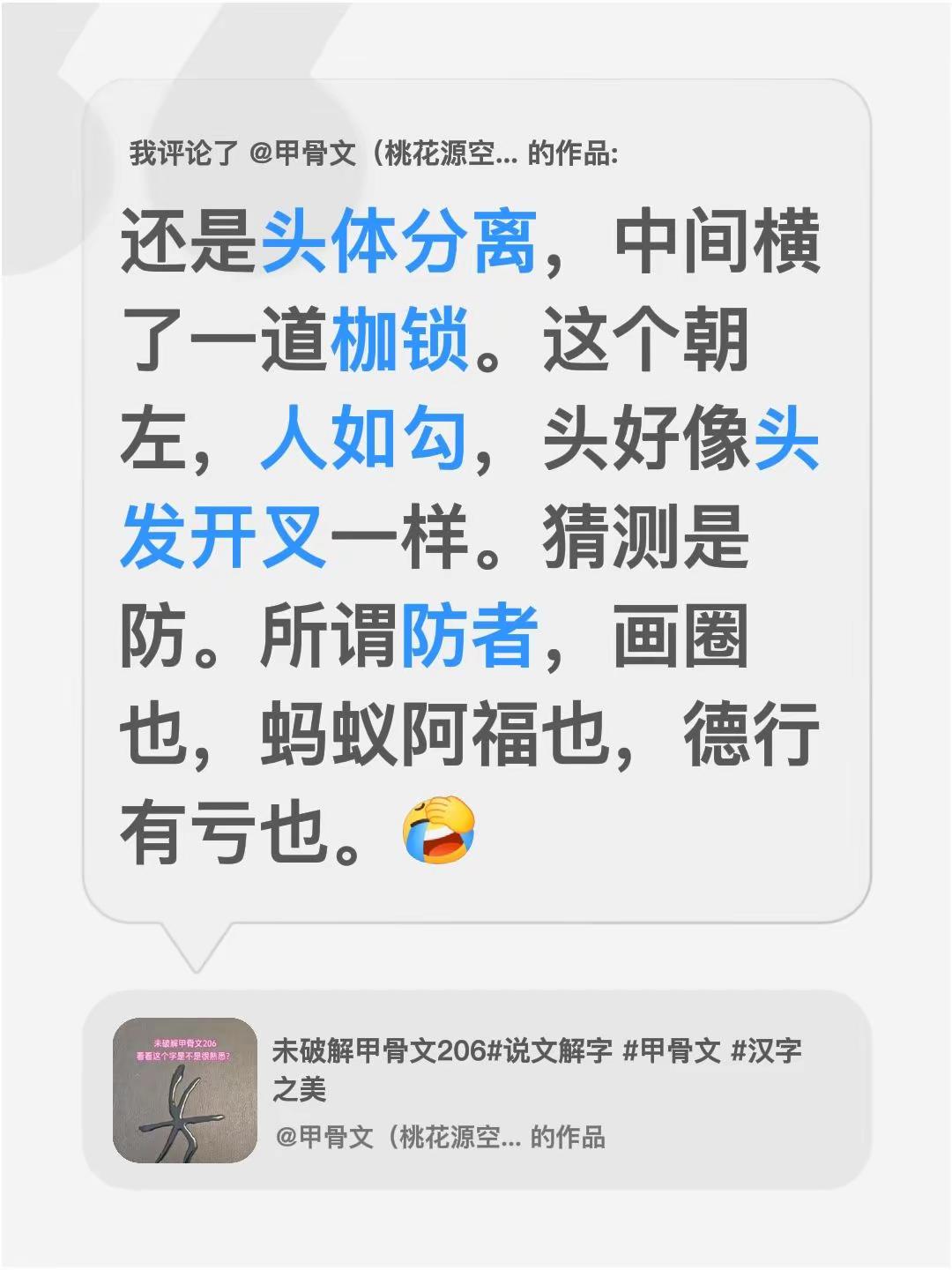 我评论了@甲骨文（桃花源空间） 的作品：还是头体分离，中间横了一道枷锁。这个朝左，人如勾，头好像头发开叉一样。猜测是防。所谓防者，画圈也，蚂蚁阿福也，德行有亏也。