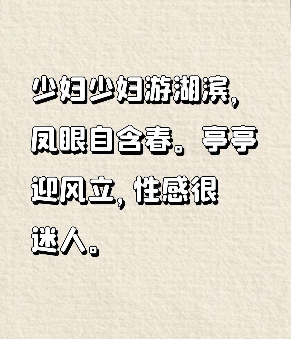 少妇 少妇游湖滨， 凤眼自含春。 亭亭迎风立， 性感很迷人。