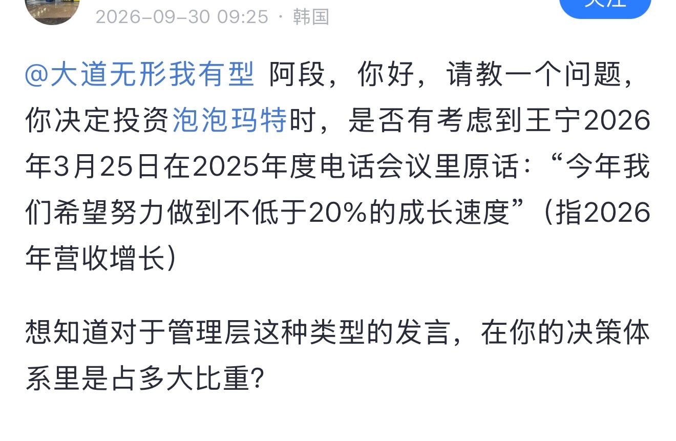 网友问段永平：阿段，你好，请教一个问题，你决定投资泡泡玛特时，是否有考虑到王宁2026年3月25日在2025年度电话会议里原话：“今年我们希望努力做到不低于20%的成长速度”（指2026年营收增长）
想知道对于管理层这种类型的发言，在你的决策体系里是占多大比重？

段永平：人都有犯错的时候，属于减分 ​