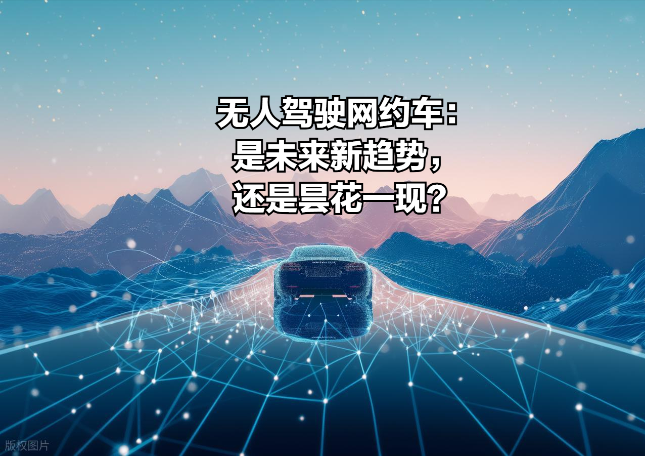 无人驾驶网约车：是未来新趋势，还是昙花一现？