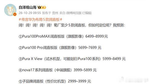博主预测，华为未来可能布局至少5款阔直板手机，涵盖了Pura、nova以及子品牌产品线，价格区间预计从2999元延伸至8999元。博主列出的产品包括Pura 100 Pro Max阔直板、Pura 100 Pro阔直板、Pura X View、nova 17系列阔直板以及子品牌阔直板机型。#数码趣多多##数码资讯##华为# ​