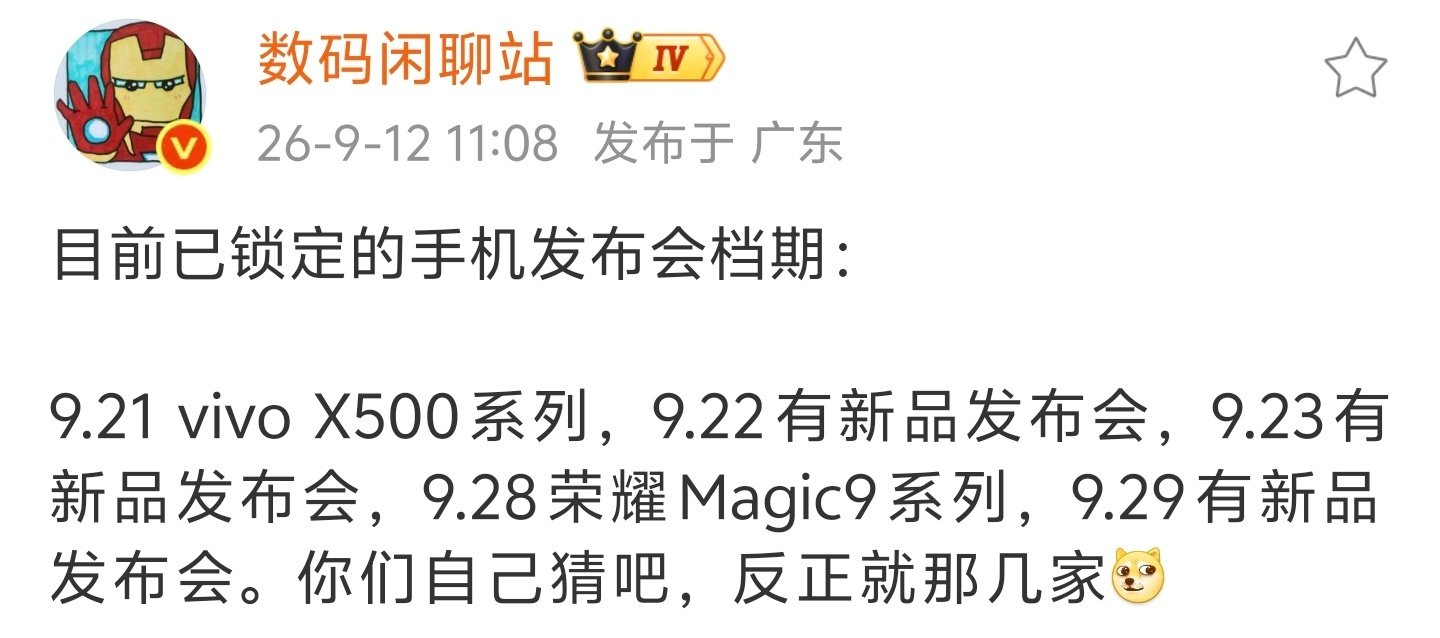 9/21 vivo X500系列
9/22 OPPO Find X10系列？
9/23 小米18系列？
9/28 荣耀Magic9系列
9/29 iQOO16？

[doge][笑而不语][doge][笑而不语] ​
