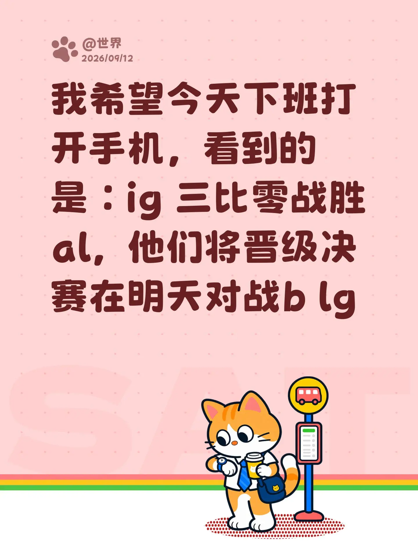 我希望今天下班打开手机，看到的是：ig 三比零战胜al，他们将晋级决赛在明天对战b lglpl 英雄联盟ig战队 ig  al
