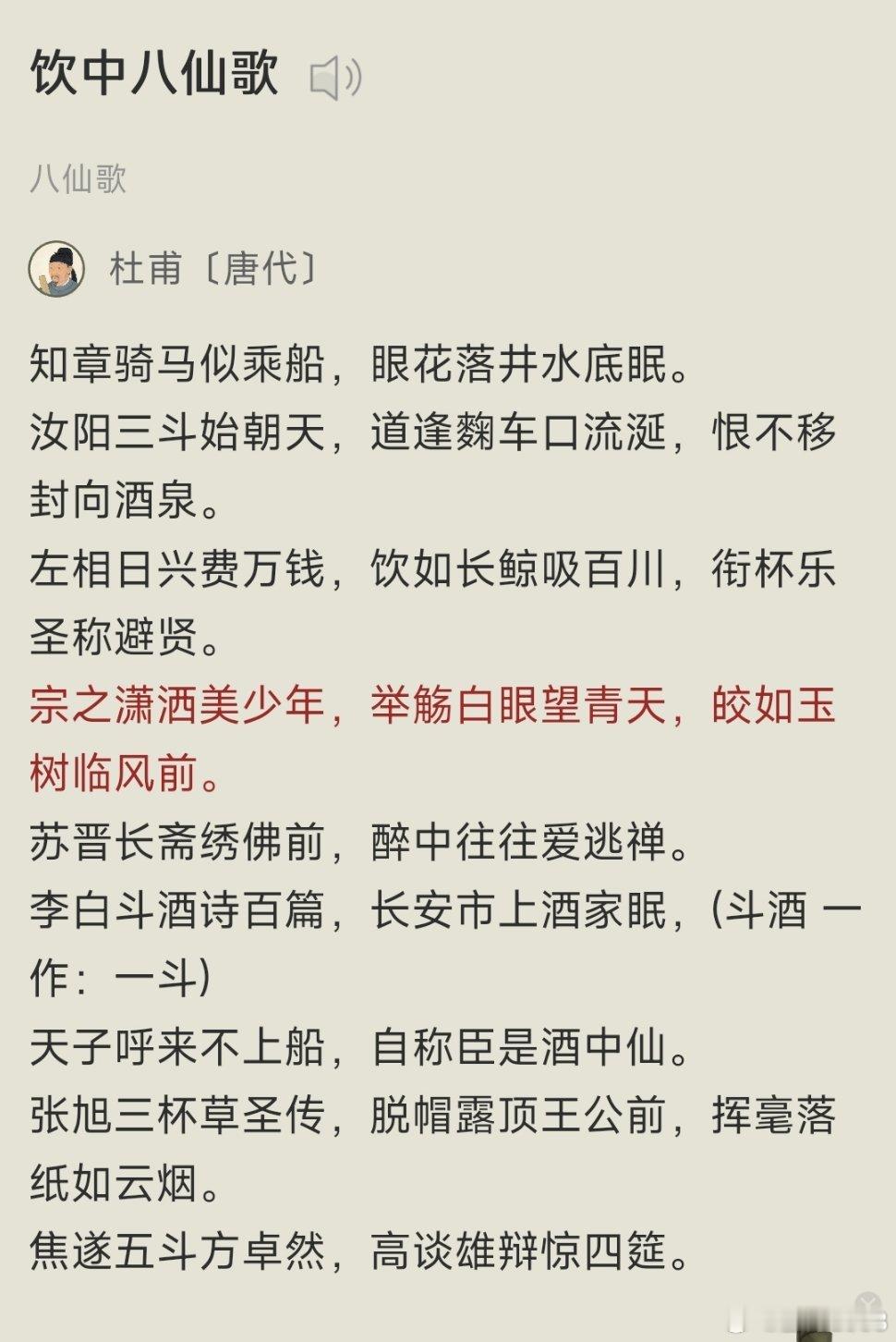 《饮中八仙歌_百度百科》《饮中八仙歌》是唐代诗人杜甫创作的七言古诗，收录于《全唐诗》。诗作以盛唐并称“酒中八仙人”的贺知章、李琎、李适之、崔宗之、苏晋、李白、张旭、焦遂八人为原型，从“饮酒”共性切入刻画人物，是古典诗歌中别具一格的群像题材作品。内容简介：全诗按年资、官爵排序铺 ​