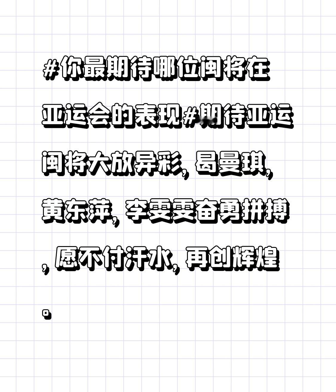 你最期待哪位闽将在亚运会的表现期待亚运闽将大放异彩，曷曼琪，黄东萍，李雯雯奋勇拼搏，愿不付汗水，再创辉煌。不少网友已经提前蹲守她们的赛事直播，想第一时间捕捉这些姑娘们的高光瞬间。从训练场的挥汗如雨到亚运赛场的全力以赴，每一步脚印都藏着多年的沉淀与坚持。福建体育的后浪们也跟着前辈的脚步蓄力迸发，这