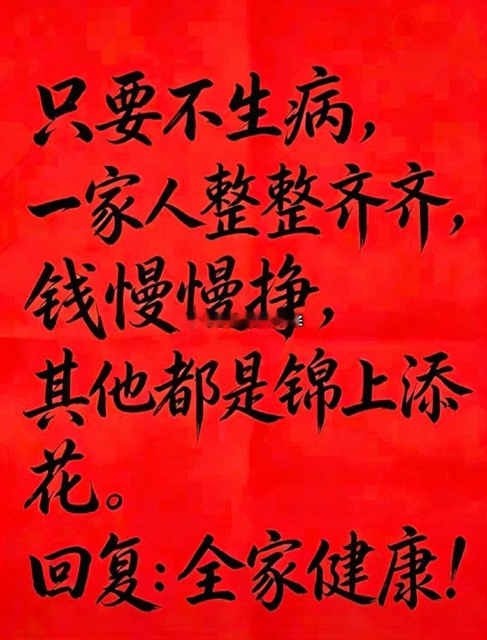 只要不生病，
一家人整整齐齐，
钱慢慢挣，
其他都是锦上添花。
回复：全家健康！只要不生病 ​​​#41岁女子存百万后去世# ​
