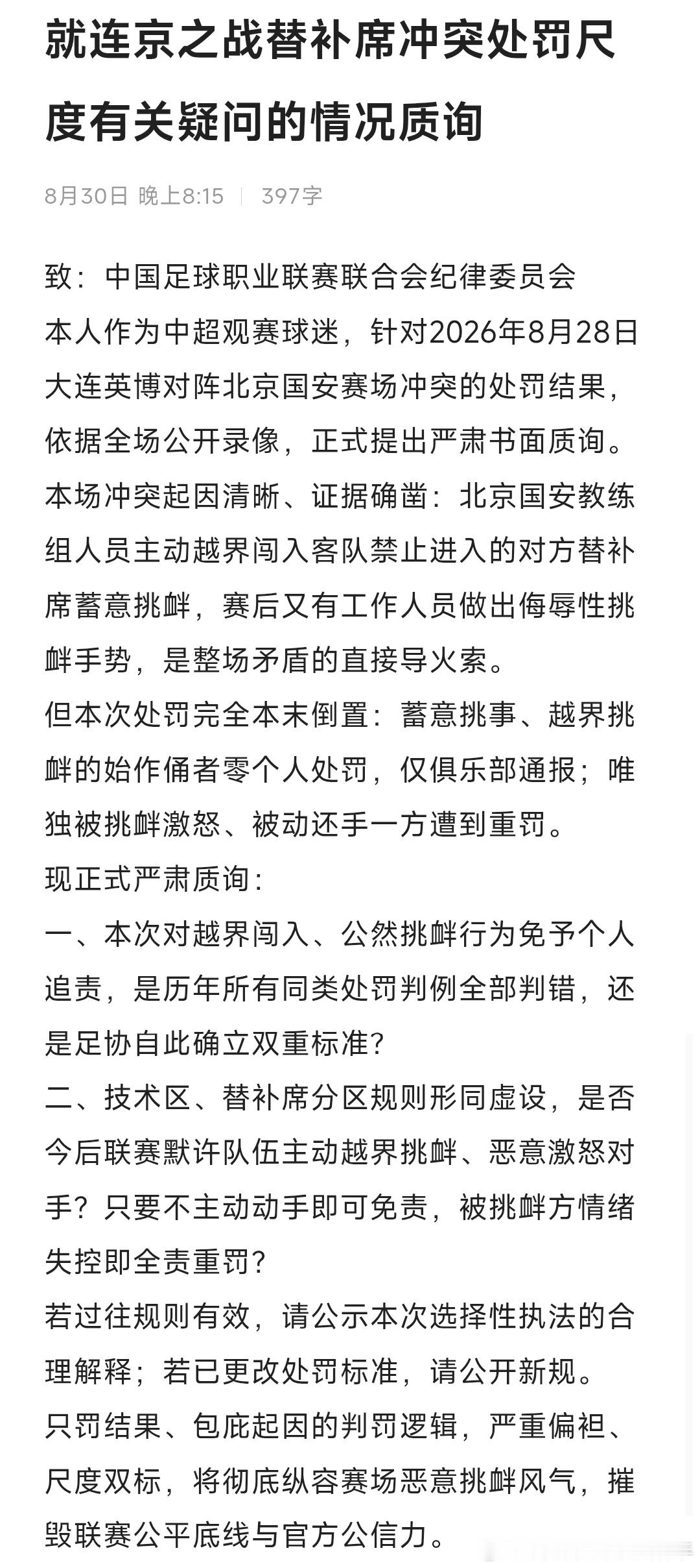 致：中国足球职业联赛联合会纪律委员会
本人作为中超观赛球迷，针对2026年8月28日大连英博对阵北京国安赛场冲突的处罚结果，依据全场公开录像，正式提出严肃书面质询。
本场冲突起因清晰、证据确凿：北京国安教练组人员主动越界闯入客队禁止进入的对方替补席蓄意挑衅，赛后又有工作人员做出侮辱性挑衅 ​