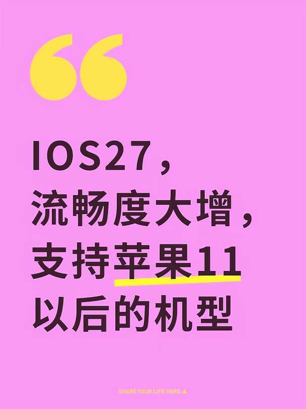 兼容性方面，苹果此次非常良心，iPhone SE（第二代及后续机型）、iPhone 11系列及后续机型均可升级iOS 27。
	
根据官方更新日志，iOS 27带来多项系统改进，进一步提升响应速度和整体使用体验，同时加入多项面向家庭场景的功能，帮助家长为子女打造更加安全的数字化使用环境。
	
此次更新主要围绕设计、性能、连接、搜索等方面进行优化，其中系统流畅度提升是重点之一。
	
据了解，苹果在iOS 27中对Liquid Glass（液态玻璃）的底层基础进行了调整，新增外观调节滑块，用户可在超透明和全色调效果之间自行调整。
	
与此同时，苹果还重构了iOS 27底层调度机制及后台运行逻辑，进一步提升不同机型的系统流畅度。
	
官方数据显示，升级iOS 27后，应用启动速度最高提升30%，图库照片加载速度提升70%，AirDrop传输速度提升80%，蜂窝网络与Wi-Fi之间的切换也更加顺滑，对老款设备日常使用中的卡顿问题有所改善。
	
此外，iOS 27还带来了新一代Apple I...
