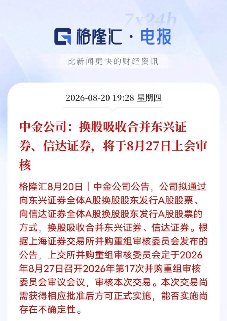 券业重磅！中金“三合一”8月27日上会，行业整合大幕加速
 
中金公司公告，换股吸收合并东兴证券、信达证券重大重组，将于8月27日上交所并购重组委上会审核，这是央企系券商资源归集的标志性事件 。交易采用换股发行模式，不涉及现金，一旦落地，中金资本实力、线下网点、零售客户资源将得到跨越式补强 ​