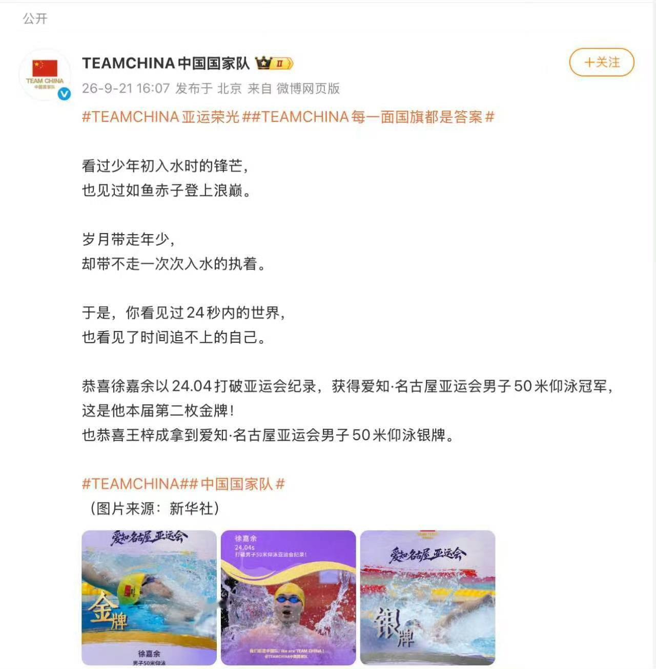 #中国国家队祝贺徐嘉余卫冕#9月21日 亚运会男子50米仰泳决赛中，中国队选手徐嘉余以24秒04的成绩夺得金牌，刷新赛会纪录的同时成功卫冕。随后中国国家队 发文，“看过少年初入水时的锋芒，也见过如鱼赤子登上浪巅。岁月带走年少，却带不走一次次入水的执着。于是，你看见过24秒内的世界，也看见了时间 ​