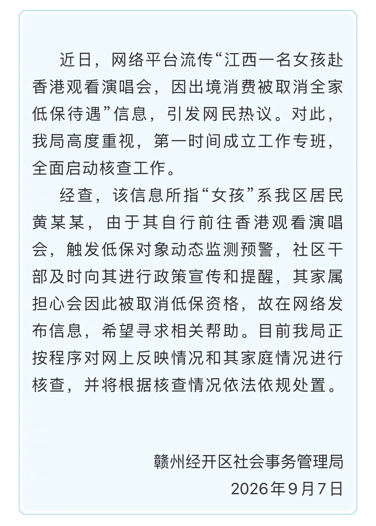 【V速报｜#官方通报女孩看演唱会被取消低保#】#低保家庭能不能有高消费#？

9月7日，江西赣州经开区社会事务管理局发布情况通报：

近日，网络平台流传“江西一名女孩赴香港观看演唱会，因出境消费被取消全家低保待遇”信息，引发网民热议。对此，我局高度重视，第一时间成立工作专班，全面启动核查工 ​