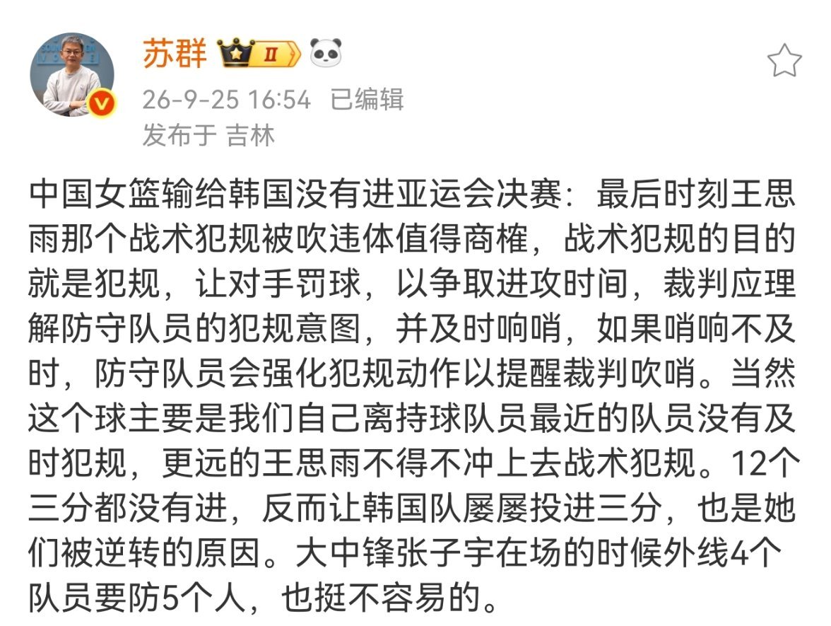 #苏群谈中国女篮无缘亚运会决赛##苏群称王思雨战术犯规被吹违体值得商榷#中国女篮输给韩国没有进亚运会决赛：最后时刻王思雨那个战术犯规被吹违体值得商榷，战术犯规的目的就是犯规，让对手罚球，以争取进攻时间，裁判应理解防守队员的犯规意图，并及时响哨，如果哨响不及时，防守队员会强化犯规动作以 ​