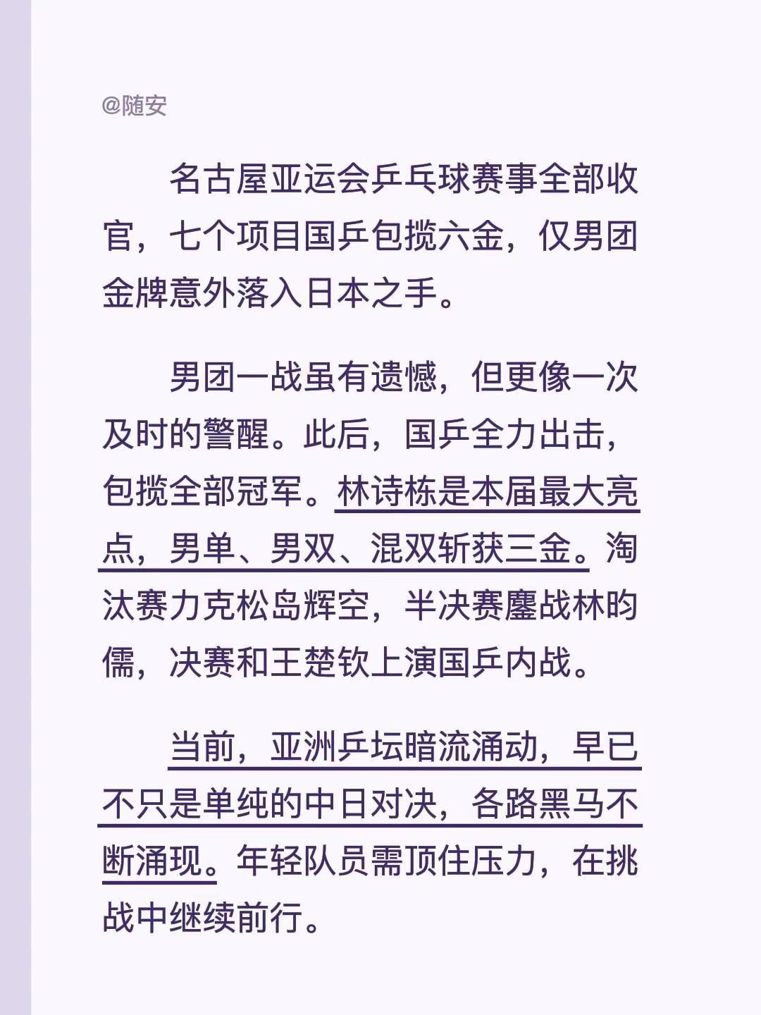 名古屋亚运会乒乓球赛事全部收官，七个项目国乒包揽六金，仅男团金牌意外落入日本之手。男团一战虽有遗憾，但更像一次及时的警醒。此后，国乒全力出击，包揽全部冠军。林诗栋是本届最大亮点，男单、男双、混双斩获三金。淘汰赛力克松岛辉空，半决赛鏖战林昀儒，决赛和王楚钦上演国乒内战。当前，亚洲乒坛暗流涌动，早已不只