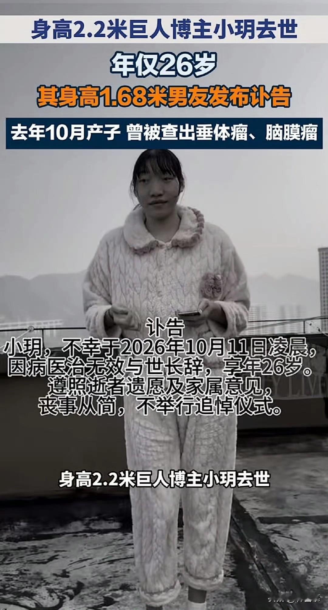 2.20米女巨人小玥去世，年仅26岁，去年才怀孕生孩子，老公不到一米七，这个女孩结局太惨了。

今日，据媒体报道称，身高两米二的网红小玥去世，她的老公发了讣告，透露她去世的原因。
小玥10月11日凌晨去世，她的身体患有垂体瘤，脑膜瘤，还有肾衰竭和其他疾病，在医院医治多日，但还是没有挺过去，因为她的病