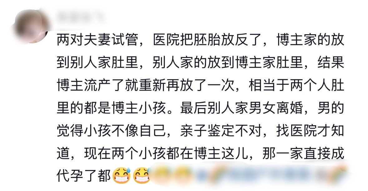 看了几遍都没搞懂咋回事，一打开评论区吓晕了[衰]这算医疗事故吧，另一对夫妻已经离婚了，男方觉得孩子不像自己去亲子鉴定才发现这事，女方十月怀胎生下来一个完全没有血缘关系的孩子，还养了八年才发现… ​