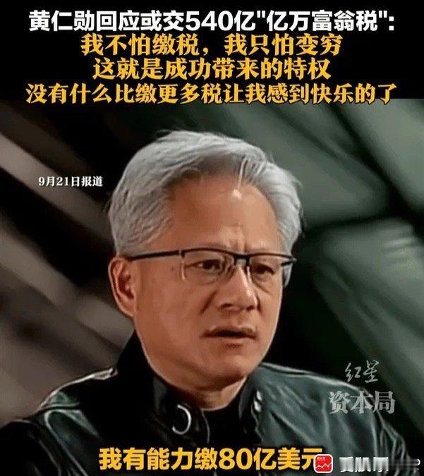 黄仁勋现在身价1820亿美元，位列全球第8富有的人。 如果要缴纳5%“亿万富翁税”，需要多掏80亿~90亿美元，这确实不是一笔小钱的！

不过，缴得越多说明赚的越多，这话没毛病啊。就像如果股市行情好，A股散户肯定愿意多缴纳印花税的。#财经# ​